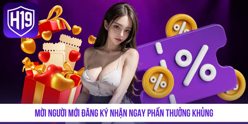 Mời người mới đăng ký nhận ngay phần thưởng khủng